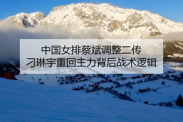 中国女排蔡斌调整二传 刁琳宇重回主力背后战术逻辑