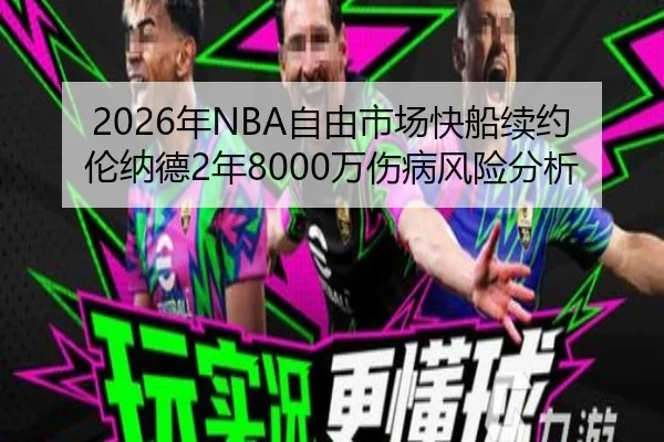 2026年NBA自由市场快船续约伦纳德2年8000万伤病风险分析
